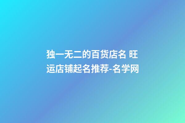 独一无二的百货店名 旺运店铺起名推荐-名学网-第1张-店铺起名-玄机派